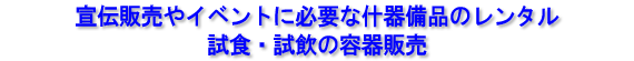 宣伝販売やイベントに必要な什器備品のレンタル、試食・試飲の容器販売