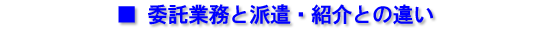 ■ 委託業務と派遣・紹介との違い